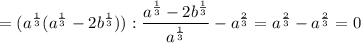 =(a^{\frac{1}{3}}(a^{\frac{1}{3} } - 2b^{\frac{1}{3} })):\dfrac{a^{\frac{1}{3} } - 2b^{\frac{1}{3} }}{a^{\frac{1}{3} }} -a^{\frac{2}{3} }=a^{\frac{2}{3} }-a^{\frac{2}{3} }=0