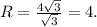 R= \frac{4 \sqrt{3} }{ \sqrt{3}} =4.