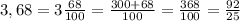 3,68 = 3 \frac{68}{100} = \frac{300+68}{100} = \frac{368}{100} = \frac{92}{25} &#10;&#10;