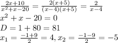 \frac{2x+10}{ x^{2} + x - 20}= \frac{2(x+5)}{(x-4)(x+5)}= \frac{2}{x-4} \\ x^{2} +x - 20 = 0 \\ D= 1+80=81 \\ x_{1}= \frac{-1+9}{2}= 4, x_{2}= \frac{-1-9}{2}= -5