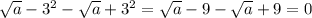 \sqrt{a} -3^2- \sqrt{a} +3^2= \sqrt{a} -9- \sqrt{a} +9=0