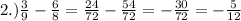 2.) \frac{3}{9}- \frac{6}{8}= \frac{24}{72}- \frac{54}{72} = -\frac{30}{72} = -\frac{5}{12}