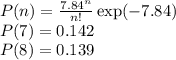 P(n) = \frac{7.84^n}{n!}\exp(-7.84)\\&#10;P(7) = 0.142\\&#10;P(8) = 0.139