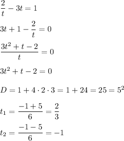 \dfrac{2}{t} - 3t = 1 \\ \\ &#10;3t + 1 - \dfrac{2}{t} = 0 \\ \\ &#10; \dfrac{3t^2 + t - 2 }{t} = 0 \\ \\ &#10;3t^2 + t - 2 = 0 \\ \\ &#10;D = 1 + 4 \cdot 2 \cdot 3 = 1 + 24 = 25 = 5^2 \\ \\ &#10;t_1 = \dfrac{-1 + 5 }{6} = \dfrac{2}{3} \\ \\ &#10;t_2 = \dfrac{-1 - 5}{6} = -1