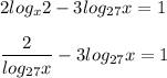 2log_{x}2 - 3log_{27}x = 1 \\ \\ &#10; \dfrac{2}{log_{27}x} - 3log_{27}x = 1 &#10;