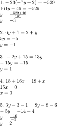 1.-23(-7y+2)=-529\\161y-46=-529\\y=\frac{-529+46}{161}\\y=-3\\\\2.\ 6y+7=2+y\\5y=-5\\y=-1\\\\3.\ -2y+15=13y\\-15y=-15\\y=1\\\\4.\ 18+16x=18+x\\15x=0\\x=0\\\\5.\ 3y-3-1=8y-8-6\\-5y=-14+4\\y= \frac{-10}{-5}\\y=2