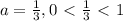 a= \frac{1}{3} , 0\ \textless \ \frac{1}{3}\ \textless \ 1