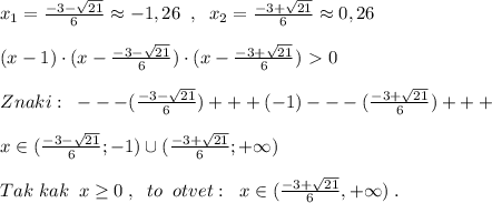 x_1= \frac{-3-\sqrt{21}}{6}\approx -1,26\; \; ,\; \; x_2= \frac{-3+\sqrt{21}}{6}\approx 0,26\\\\ (x-1)\cdot (x- \frac{-3-\sqrt{21}}{6})\cdot (x- \frac{-3+\sqrt{21}}{6} )\ \textgreater \ 0\\\\Znaki:\; \; ---( \frac{-3-\sqrt{21}}{6} )+++(-1)---( \frac{-3+\sqrt{21}}{6} )+++\\\\x\in ( \frac{-3-\sqrt{21}}{6} ;-1)\cup ( \frac{-3+\sqrt{21}}{6};+\infty )\\\\Tak\; kak \; \; x \geq 0\; ,\; \; to\; \; otvet:\; \; x\in ( \frac{-3+\sqrt{21}}{6},+\infty )\; .