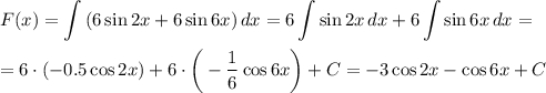 \displaystyle F(x)= \int\limits {(6\sin2x+6\sin6x)} \, dx =6 \int\limits {\sin2x} \, dx +6 \int\limits{\sin6x} \, dx =\\ \\ =6\cdot(-0.5\cos2x)+6\cdot\bigg(- \frac{1}{6}\cos 6x\bigg)+C=-3\cos2x-\cos6x+C