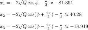 x_1=-2 \sqrt{Q} \cos\phi- \frac{a}{3} \approx-81.361\\ \\ x_2=-2 \sqrt{Q} \cos(\phi+ \frac{2 \pi }{3} )- \frac{a}{3} \approx40.28\\ \\ x_3=-2 \sqrt{Q} \cos(\phi- \frac{2 \pi }{3} )- \frac{a}{3} \approx-18.919