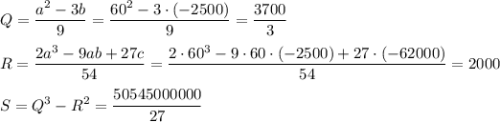 \displaystyle Q= \frac{a^2-3b}{9}= \frac{60^2-3\cdot(-2500)}{9} = \frac{3700}{3}\\ \\ R= \frac{2a^3-9ab+27c}{54}= \frac{2\cdot60^3-9\cdot60\cdot(-2500)+27\cdot(-62000)}{54} =2000\\ \\ S=Q^3-R^2= \frac{50545000000}{27}