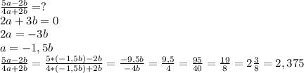 \frac{5a-2b}{4a+2b}=?\\2a+3b=0\\2a=-3b\\a=-1,5b\\ \frac{5a-2b}{4a+2b}= \frac{5*(-1,5b)-2b}{4*(-1,5b)+2b}=\frac{-9,5b}{-4b}= \frac{9,5}{4}= \frac{95}{40}= \frac{19}{8}=2 \frac{3}{8}=2,375