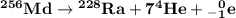 \bf{{^{256}Md} \to {^{228}Ra} + {7{^{4}He}} + {{}_{-}_{1}^{0}e}}