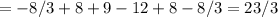 =-8/3+8+9-12+8-8/3=23/3