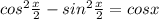 cos^2 \frac{x}{2} -sin^2 \frac{x}{2} = cosx