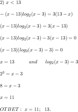 2) \ x \ \textless \ 13 \\ \\ -(x - 13)log_2(x - 3) = 3(13 - x) \\ \\ (x - 13)log_2(x - 3) = 3(x - 13) \\ \\ (x - 13)log_2(x - 3) - 3(x - 13) = 0 \\ \\ (x - 13)(log_2(x - 3) - 3) = 0 \\ \\ x = 13 \ \ \ \ \ \ \ \ \ and \ \ \ \ \ log_2(x - 3) = 3 \\ \\ 2^3 = x - 3 \\ \\ 8 = x - 3 \\ \\ x = 11 \\ \\ OTBET: \ x = 11; \ \ 13.