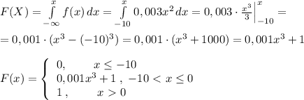 F(X)=\int \limits _{-\infty }^{x}f(x)\, dx= \int\limits_{-10}^{x} {0,003x^2} \, dx =0,003\cdot \frac{x^3}{3}\Big |_{-10}^{x} =\\\\=0,001\cdot (x^3-(-10)^3)=0,001\cdot (x^3+1000)=0,001x^3+1\\\\F(x)= \left\{\begin{array}{l}0,\qquad \; x\leq -10\\0,001x^3+1\; ,\; -10\ \textless \ x\leq 0\\1\; ,\; \qquad x\ \textgreater \ 0\end{array}\right