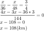 \dfrac{x}{36}-\dfrac{x}{48}=\dfrac{3}{4}\\\dfrac{4x-3x-36*3}{144}=0\\x-108=0\\x=108(km)