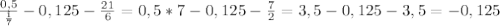 \frac{0,5}{ \frac{1}{7}}-0,125- \frac{21}{6}=0,5*7-0,125- \frac{7}{2}=3,5-0,125-3,5=-0,125