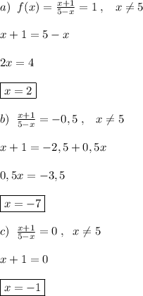 a)\; \; f(x)= \frac{x+1}{5-x} =1\; ,\; \; \; x\ne 5\\\\x+1=5-x\\\\2x=4\\\\\boxed {x=2}\\\\b)\; \; \frac{x+1}{5-x} =-0,5\; ,\; \; \; x\ne 5\\\\x+1=-2,5+0,5x\\\\0,5x=-3,5\\\\\boxed {x=-7}\\\\c)\; \; \frac{x+1}{5-x}=0\; ,\; \; x\ne 5\\\\x+1=0\\\\\boxed{x=-1}