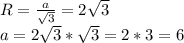 R= \frac{a}{ \sqrt{3}}=2 \sqrt{3}\\a=2 \sqrt{3}* \sqrt{3}=2*3=6