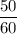 \dfrac{50}{60}