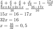 \frac{x}{2}+ \frac{x}{4} + \frac{x}{8}+ \frac{x}{16} =1- \frac{17x}{16} &#10;\\ \frac{8x+4x+2x+x}{16}= \frac{16-17x}{16} &#10;\\15x=16-17x&#10;\\32x=16&#10;\\x= \frac{16}{32} =0,5