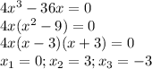 4x^3-36x=0\\&#10;4x(x^2-9)=0\\&#10;4x(x-3)(x+3)=0\\&#10;x_1 = 0; x_2=3; x_3=-3