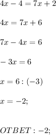 4x-4=7x+2 \\ \\ 4x = 7x+6 \\ \\ 7x-4x = 6 \\ \\ -3x = 6 \\ \\ x=6:(-3) \\ \\ x=-2; \\ \\ \\ OTBET: -2;