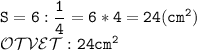 \mathtt{S=6: \dfrac{1}{4}=6*4=24(cm^2) }\\\mathcal{OTVET:}\mathtt{\ 24cm^2}