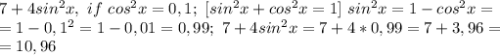 7+4sin^2x,~if~cos^2x=0,1;~[sin^2x+cos^2x=1]~sin^2x=1-cos^2x=\\=1-0,1^2=1-0,01=0,99;~7+4sin^2x=7+4*0,99=7+3,96=\\=10,96