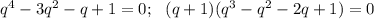 q^4-3q^2-q+1=0;\ \ (q+1)(q^3-q^2-2q+1)=0