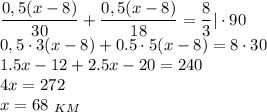 \dfrac{0,5(x-8)}{30} +\dfrac{0,5(x-8)}{18} = \dfrac{8}{3} |\cdot 90\\ 0,5\cdot 3(x-8)+0.5\cdot 5(x-8)=8\cdot30\\ 1.5x-12+2.5x-20=240\\ 4x=272\\ x=68\,\, _{KM}