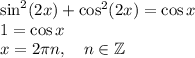 \sin^2(2x)+\cos^2(2x)=\cos x\\&#10;1 = \cos x\\&#10;x = 2\pi n, \quad n\in \mathbb{Z}