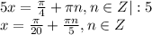 5x= \frac{\pi}{4}+ \pi n,n \in Z|:5\\ x= \frac{\pi}{20} + \frac{\pi n}{5} ,n \in Z