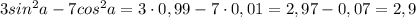 3sin^2a-7cos^2a=3\cdot 0,99-7\cdot 0,01=2,97-0,07=2,9