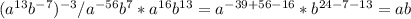 (a^{13}b^{-7})^{-3}/a^{-56}b^7 *a^{16}b^{13}=a^{-39+56-16}*b^{24-7-13}=ab