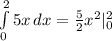 \int\limits^2_0 {5x} \, dx = \frac{5}{2} x^{2} |_{0} ^{2}