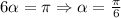 6 \alpha =\pi \Rightarrow \alpha =\frac{\pi}{6}