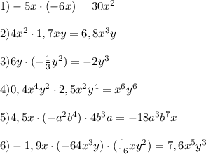 1)-5x\cdot(-6x)=30x^2\\\\2)4x^2\cdot1,7xy=6,8x^3y\\\\3)6y\cdot(-\frac{1}{3}y^2)=-2y^3\\\\4)0,4x^4y^2\cdot2,5x^2y^4=x^6y^6\\\\5)4,5x\cdot(-a^2 b^4)\cdot4b^3a=- 18a^3b^7x\\\\6)-1,9x\cdot(-64x^3y)\cdot(\frac{1}{16}xy^2)=7,6x^5y^3