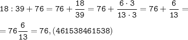 \tt \displaystyle 18:39+76=76+\frac{18}{39}=76+\frac{6 \cdot 3}{13 \cdot 3}=76+\frac{6}{13}=\\\\=76\frac{6}{13}=76,(461538461538)