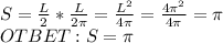 S= \frac{L}{2} * \frac{L}{2 \pi } = \frac{L^2}{4 \pi } = \frac{4\pi^2}{4 \pi } = \pi \\OTBET: S= \pi