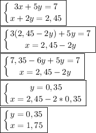 \boxed{ \left \{ {{3x+5y=7} \atop {x+2y=2,45}} \right.} \\\boxed{ \left \{ {{3(2,45-2y)+5y=7} \atop {x=2,45-2y}} \right. }\\\boxed{ \left \{ {{7,35-6y+5y=7} \atop {x=2,45-2y}} \right. }\\\boxed{ \left \{ {{y=0,35} \atop {x=2,45-2*0,35}} \right. }\\\boxed{ \left \{ {{y=0,35} \atop {x=1,75}} \right. }