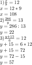 1) \frac{x}{9}=12\\ x=12*9\\ x=108\\ 2) \frac{286}{y}=13\\ y=286:13\\ y=22\\ 3) \frac{y+15}{6}=12\\ y+15=6*12\\ y+15=72\\ y=72-15\\ y=57