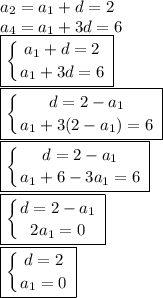 a_2=a_1+d=2\\a_4=a_1+3d=6\\\boxed{ \left \{ {{a_1+d=2} \atop {a_1+3d=6}} \right. }\\\boxed{ \left \{ {{d=2-a_1} \atop {a_1+3(2-a_1)=6}} \right. }\\\boxed{ \left \{ {{d=2-a_1} \atop {a_1+6-3a_1=6}} \right. }\\\boxed{ \left \{ {{d=2-a_1} \atop {2a_1=0}} \right. }\\\boxed{ \left \{ {{d=2} \atop {a_1=0}} \right. }