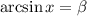 \arcsin x= \beta