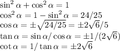 \sin^2 \alpha +\cos^2\alpha = 1\\&#10;\cos^2\alpha = 1-\sin^2\alpha = 24/25\\&#10;\cos\alpha = \pm\sqrt{24/25}=\pm2\sqrt{6}/5\\&#10;\tan\alpha = \sin\alpha/\cos\alpha = \pm 1/(2\sqrt{6})\\&#10;\cot\alpha = 1/\tan\alpha = \pm 2\sqrt{6}