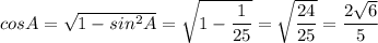 cosA = \sqrt{1 - sin^2A} = \sqrt{1 - \dfrac{1}{25} } = \sqrt{ \dfrac{24}{25} } = \dfrac{2 \sqrt{6} }{5}