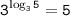 \displaystyle\mathtt{3^{\log_35}=5}