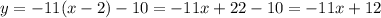 y = - 11(x - 2) - 10 = -11x +22 - 10 = -11x + 12